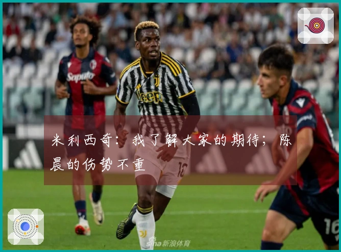 米利西奇：我了解大家的期待；陈晨的伤势不重