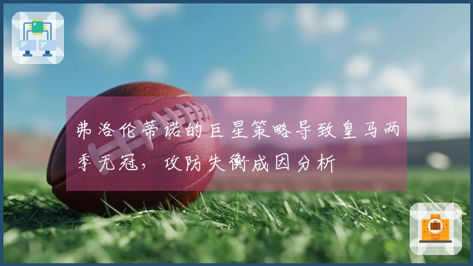 弗洛伦蒂诺的巨星策略导致皇马两季无冠，攻防失衡成因分析