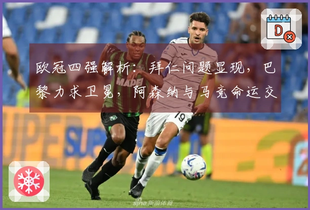 欧冠四强解析：拜仁问题显现，巴黎力求卫冕，阿森纳与马竞命运交锋