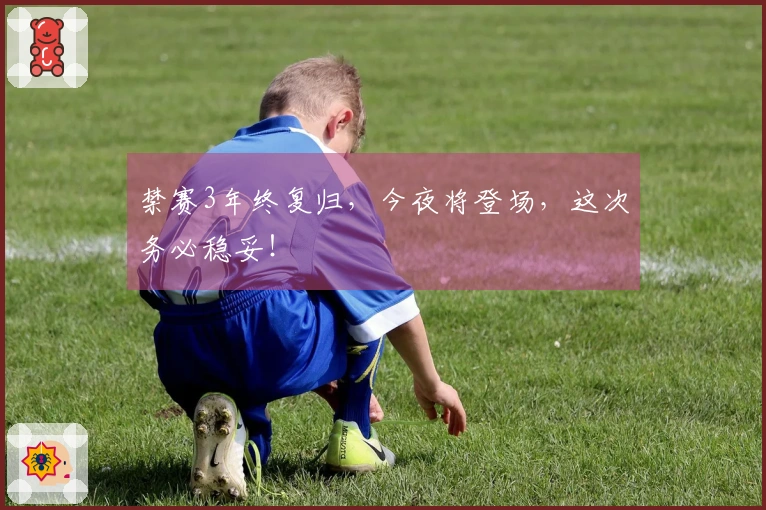 禁赛3年终复归，今夜将登场，这次务必稳妥！