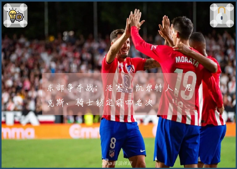 东部争夺战：活塞、凯尔特人、尼克斯、骑士锁定前四名次