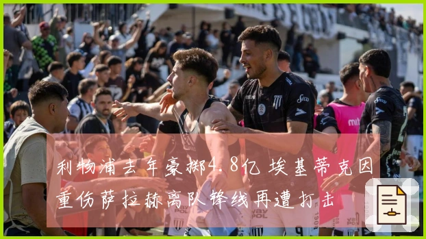 利物浦去年豪掷4.8亿 埃基蒂克因重伤萨拉赫离队锋线再遭打击