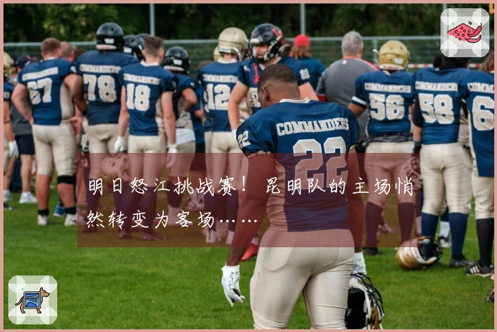 明日怒江挑战赛！昆明队的主场悄然转变为客场……