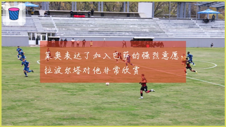 莱奥表达了加入巴萨的强烈意愿，拉波尔塔对他非常欣赏