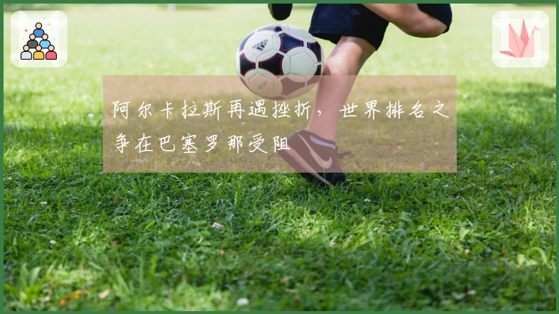 阿尔卡拉斯再遇挫折，世界排名之争在巴塞罗那受阻
