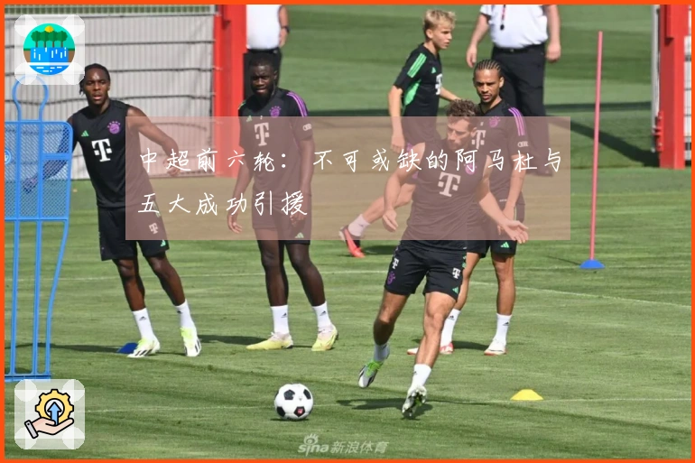 中超前六轮：不可或缺的阿马杜与五大成功引援