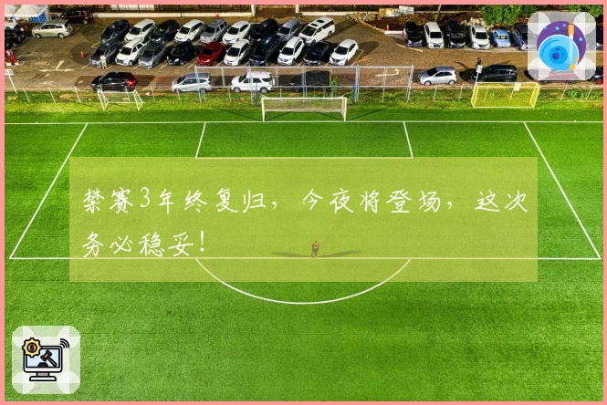 禁赛3年终复归，今夜将登场，这次务必稳妥！