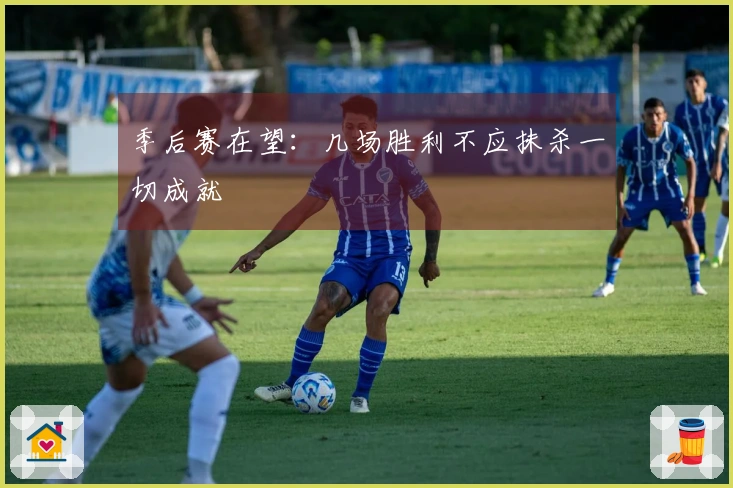 季后赛在望：几场胜利不应抹杀一切成就