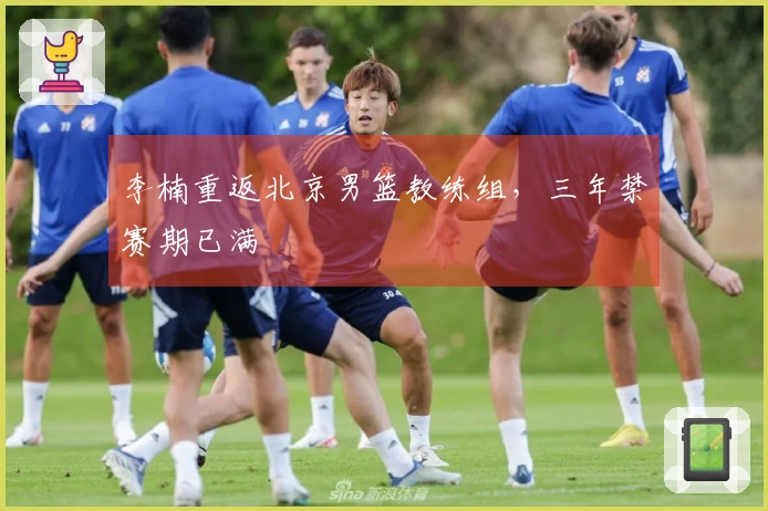 李楠重返北京男篮教练组，三年禁赛期已满