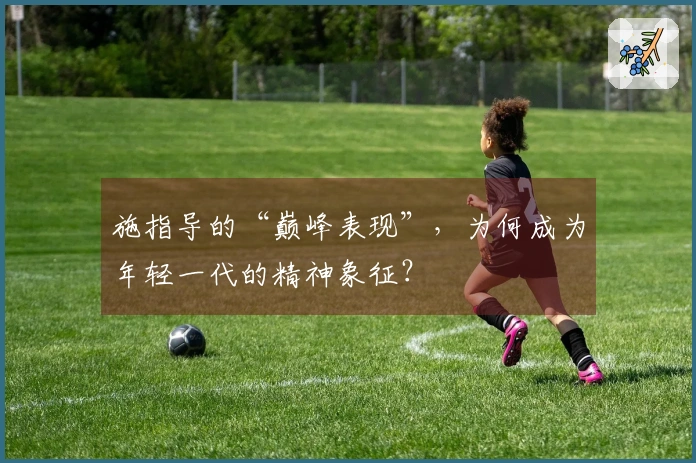 施指导的“巅峰表现”，为何成为年轻一代的精神象征？
