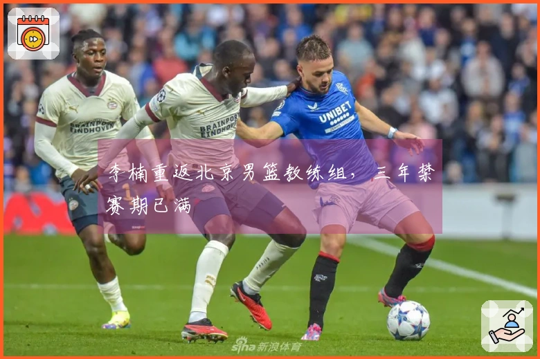 李楠重返北京男篮教练组，三年禁赛期已满